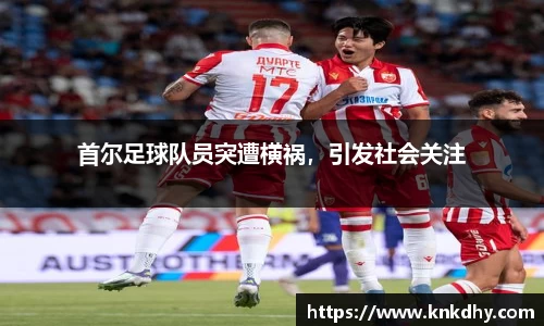 首尔足球队员突遭横祸，引发社会关注